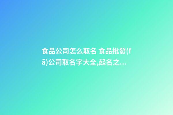 食品公司怎么取名 食品批發(fā)公司取名字大全,起名之家-第1張-公司起名-玄機(jī)派